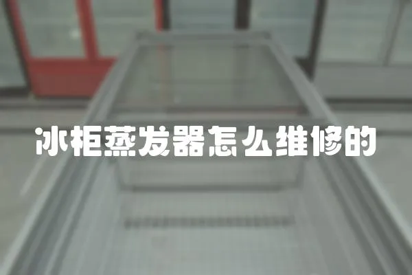 冰柜蒸發(fā)器怎么維修的
