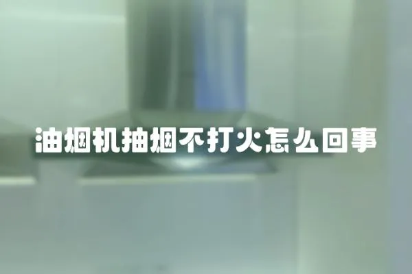 油煙機抽煙不打火怎么回事