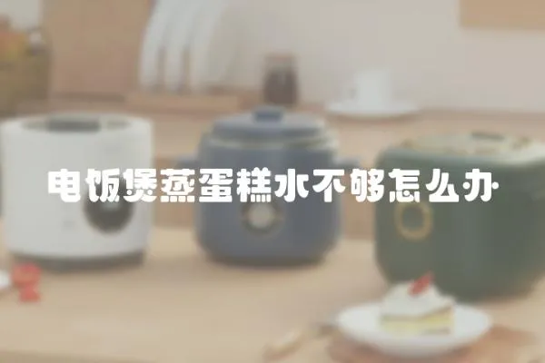 電飯煲蒸蛋糕水不夠怎么辦
