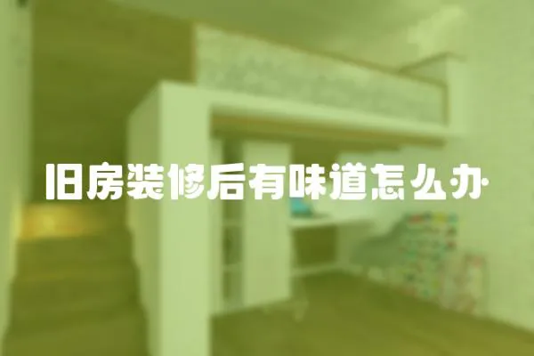 舊房裝修后有味道怎么辦