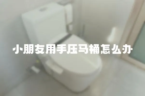 小朋友用手壓馬桶怎么辦