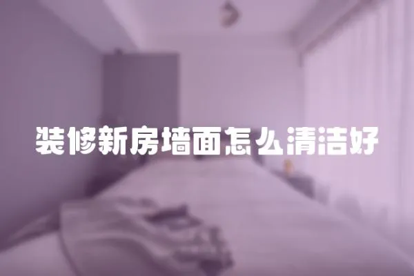 裝修新房墻面怎么清潔好