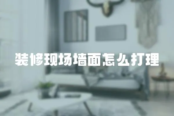 裝修現場墻面怎么打理