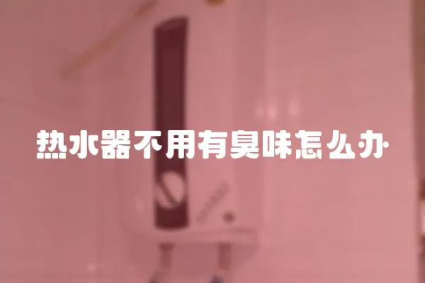 熱水器不用有臭味怎么辦