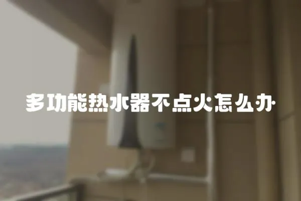 多功能熱水器不點火怎么辦