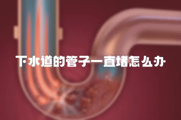 下水道的管子一直堵怎么辦