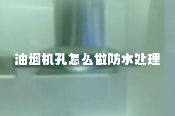 油煙機(jī)孔怎么做防水處理
