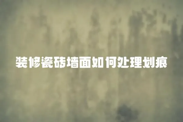 裝修瓷磚墻面如何處理劃痕