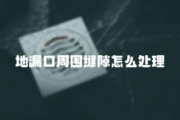 地漏口周圍縫隙怎么處理