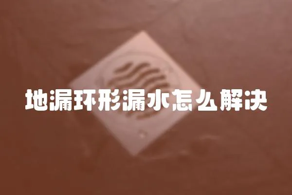 地漏環形漏水怎么解決
