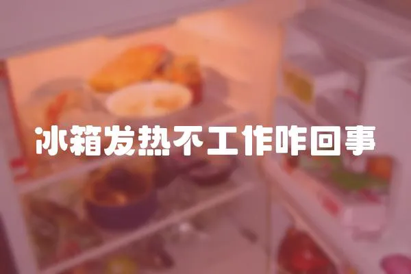 冰箱發(fā)熱不工作咋回事