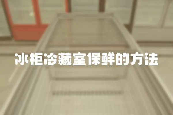 冰柜冷藏室保鮮的方法