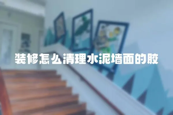 裝修怎么清理水泥墻面的膠