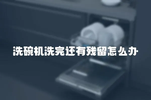 洗碗机洗完还有残留怎么办