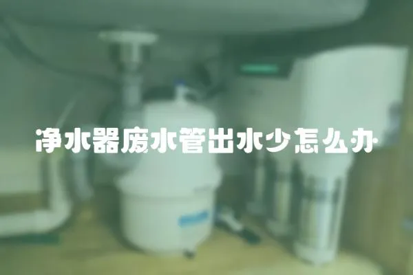 凈水器廢水管出水少怎么辦