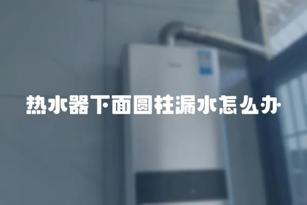 熱水器下面圓柱漏水怎么辦