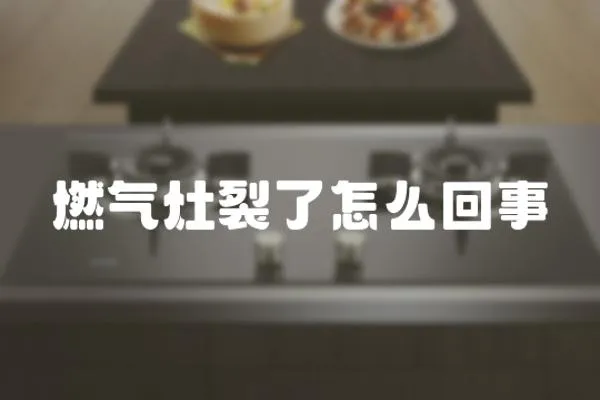 燃氣灶裂了怎么回事
