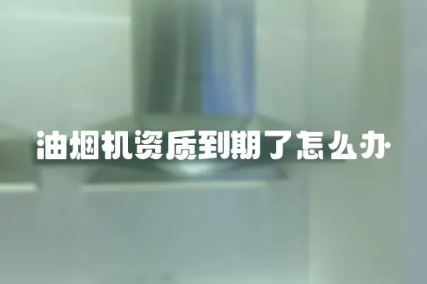 油煙機資質到期了怎么辦