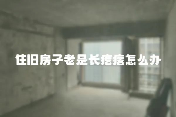 住舊房子老是長疙瘩怎么辦