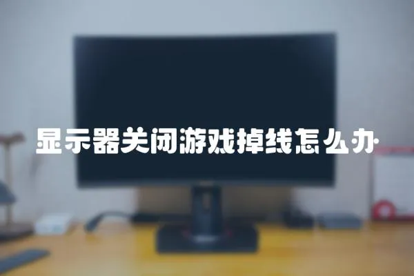 顯示器關閉游戲掉線怎么辦