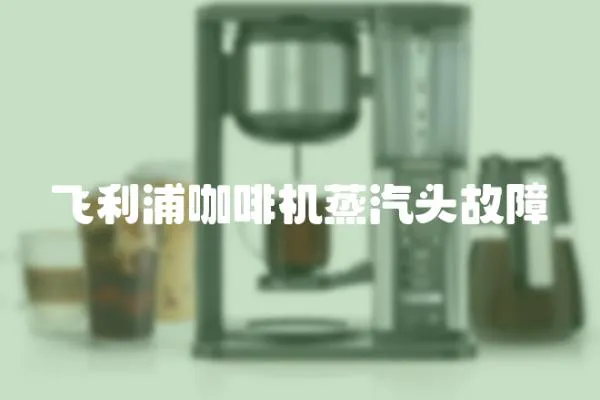 飛利浦咖啡機蒸汽頭故障