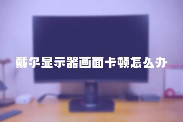 戴爾顯示器畫面卡頓怎么辦