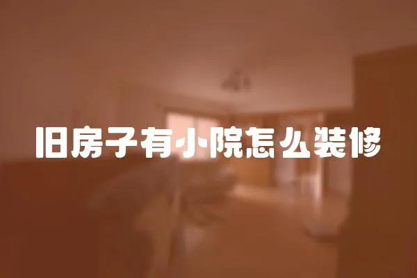 舊房子有小院怎么裝修