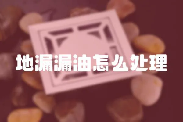 地漏漏油怎么處理