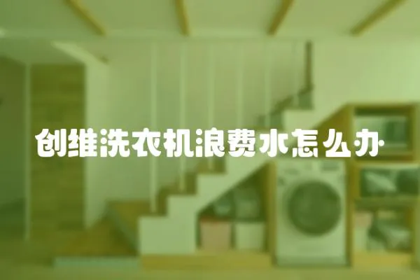 創維洗衣機浪費水怎么辦