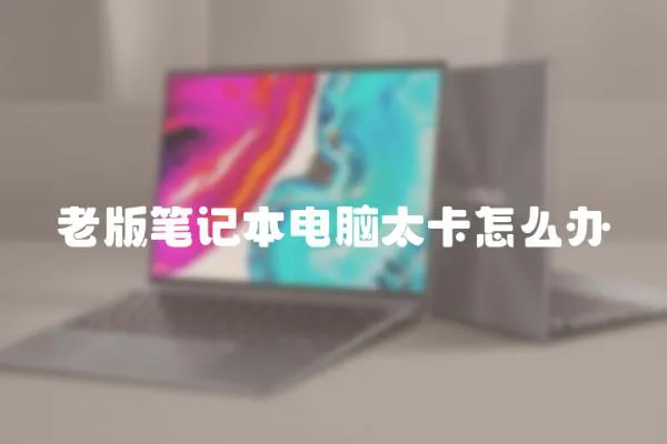 老版筆記本電腦太卡怎么辦