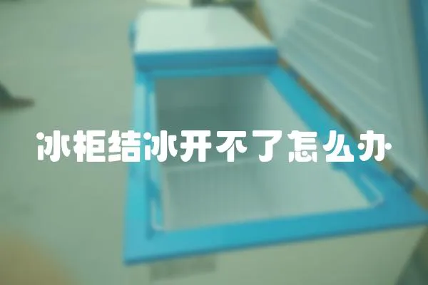 冰柜結冰開不了怎么辦