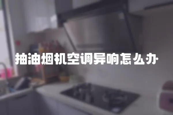 抽油煙機空調異響怎么辦