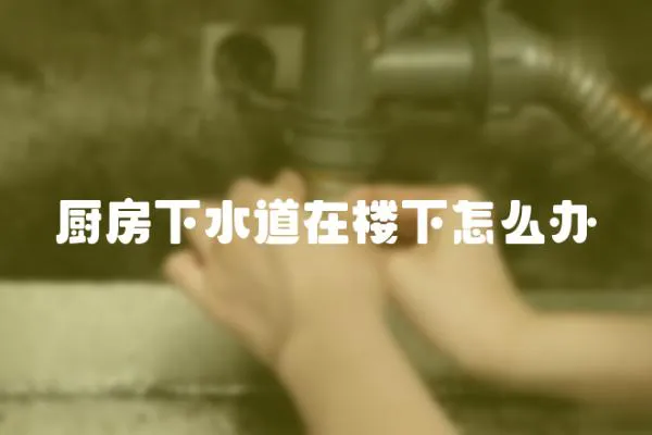 廚房下水道在樓下怎么辦