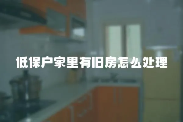 低保戶家里有舊房怎么處理
