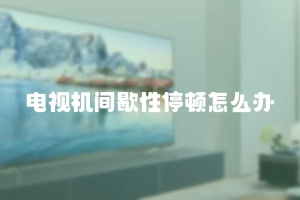 電視機間歇性停頓怎么辦