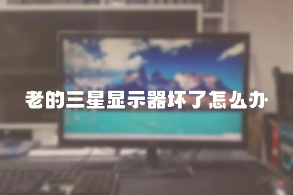 老的三星顯示器壞了怎么辦