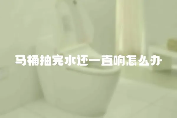 馬桶抽完水還一直響怎么辦