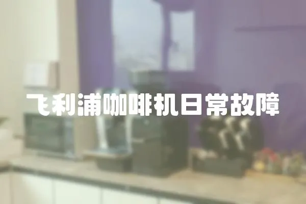 飛利浦咖啡機(jī)日常故障