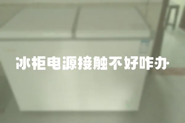 冰柜電源接觸不好咋辦