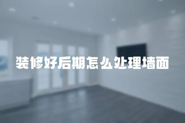 裝修好后期怎么處理墻面