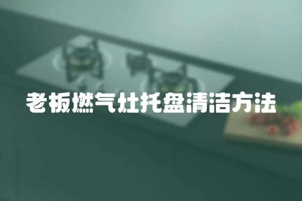 老板燃?xì)庠钔斜P(pán)清潔方法