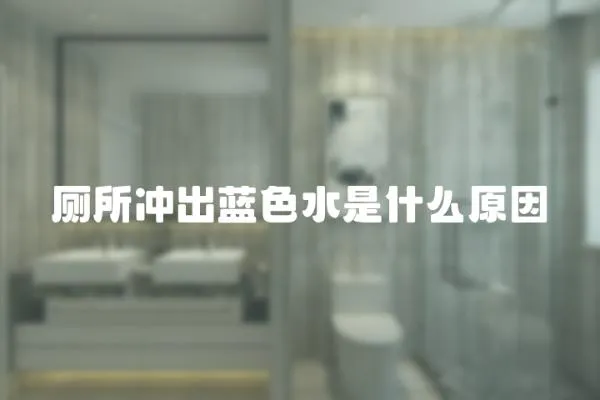廁所沖出藍(lán)色水是什么原因