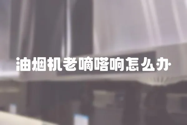 油煙機老嘀嗒響怎么辦
