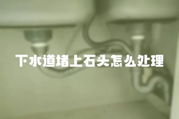 下水道堵上石頭怎么處理
