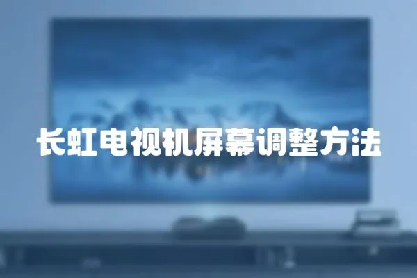 長虹電視機屏幕調(diào)整方法