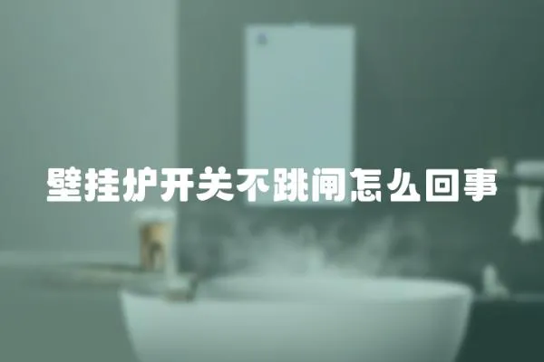 壁掛爐開關(guān)不跳閘怎么回事