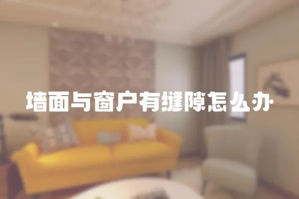 墻面與窗戶有縫隙怎么辦