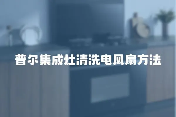 普爾集成灶清洗電風扇方法