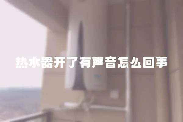 熱水器開了有聲音怎么回事