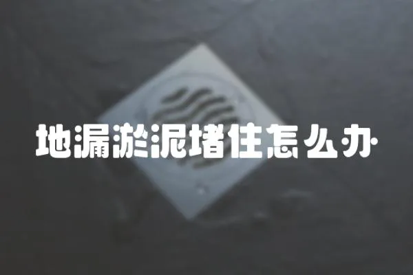 地漏淤泥堵住怎么辦